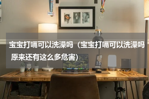 宝宝打嗝可以洗澡吗（宝宝打嗝可以洗澡吗 原来还有这么多危害）