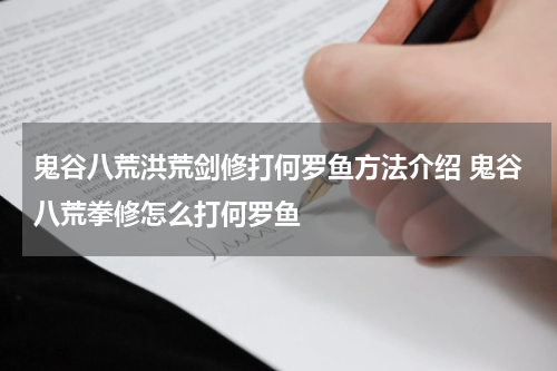 鬼谷八荒洪荒剑修打何罗鱼方法介绍 鬼谷八荒拳修怎么打何罗鱼