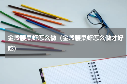 金盏腰果虾怎么做（金盏腰果虾怎么做才好吃）