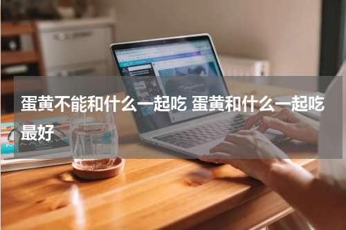 蛋黄不能和什么一起吃 蛋黄和什么一起吃最好