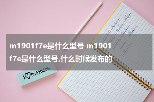 m1901f7e是什么型号 m1901f7e是什么型号,什么时候发布的