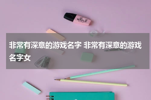 非常有深意的游戏名字 非常有深意的游戏名字女
