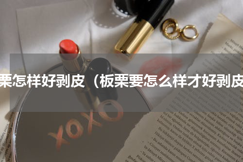 板栗怎样好剥皮（板栗要怎么样才好剥皮）