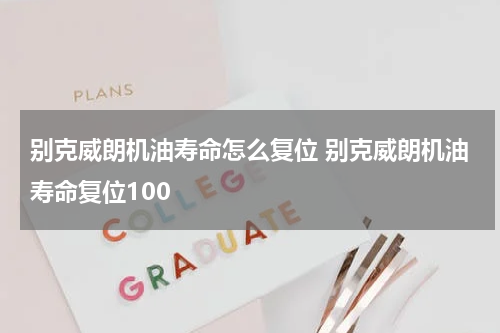 别克威朗机油寿命怎么复位 别克威朗机油寿命复位100
