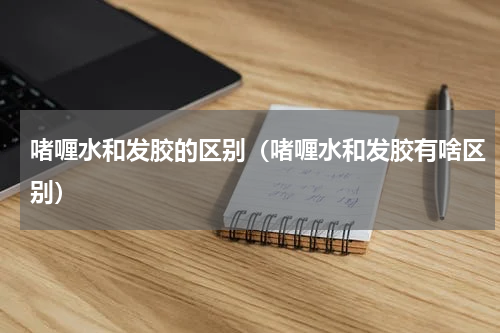 啫喱水和发胶的区别（啫喱水和发胶有啥区别）