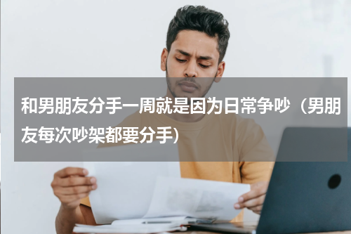 和男朋友分手一周就是因为日常争吵（男朋友每次吵架都要分手）