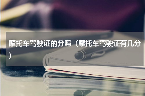 摩托车驾驶证的分吗（摩托车驾驶证有几分）