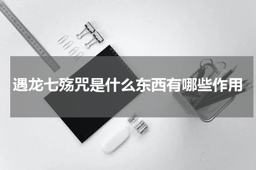 遇龙七殇咒是什么东西有哪些作用
