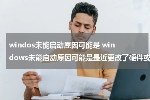 windos未能启动原因可能是 windows未能启动原因可能是最近更改了硬件或软件