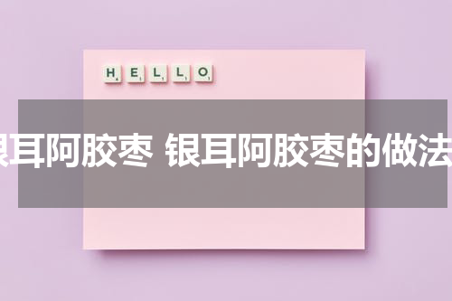 银耳阿胶枣 银耳阿胶枣的做法