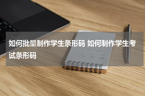 如何批量制作学生条形码 如何制作学生考试条形码