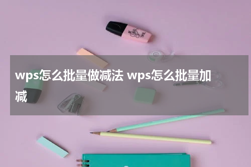 wps怎么批量做减法 wps怎么批量加减