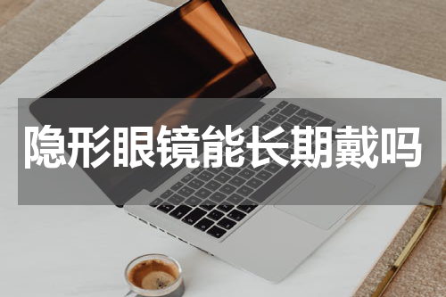 隐形眼镜能长期戴吗