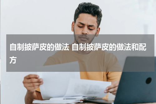 自制披萨皮的做法 自制披萨皮的做法和配方