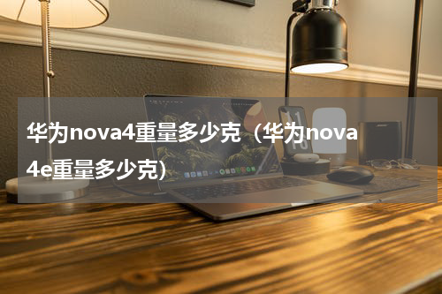 华为nova4重量多少克（华为nova4e重量多少克）