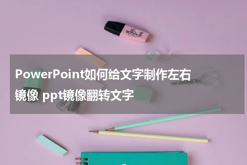 PowerPoint如何给文字制作左右镜像 ppt镜像翻转文字