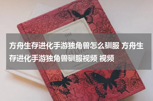 方舟生存进化手游独角兽怎么驯服 方舟生存进化手游独角兽驯服视频 视频