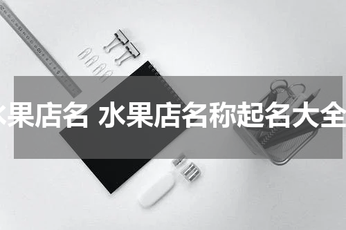 水果店名 水果店名称起名大全