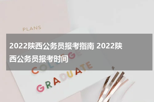 2022陕西公务员报考指南 2022陕西公务员报考时间
