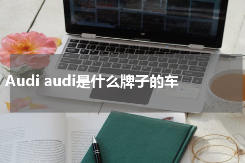 Audi audi是什么牌子的车