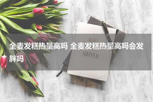全麦发糕热量高吗 全麦发糕热量高吗会发胖吗