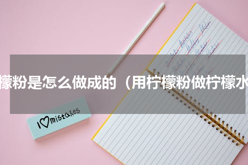 柠檬粉是怎么做成的（用柠檬粉做柠檬水）