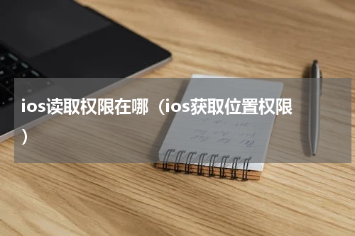 ios读取权限在哪（ios获取位置权限）