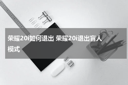 荣耀20i如何退出 荣耀20i退出盲人模式