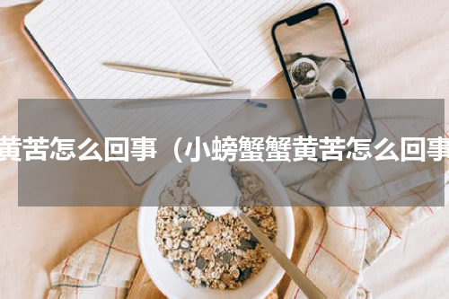 蟹黄苦怎么回事（小螃蟹蟹黄苦怎么回事）