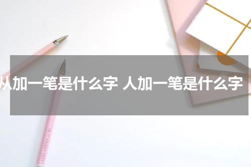 从加一笔是什么字 人加一笔是什么字