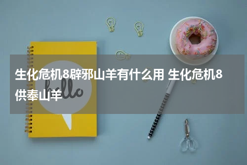 生化危机8辟邪山羊有什么用 生化危机8供奉山羊