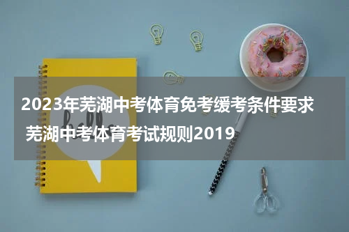 2023年芜湖中考体育免考缓考条件要求 芜湖中考体育考试规则2019