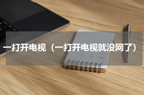 一打开电视（一打开电视就没网了）