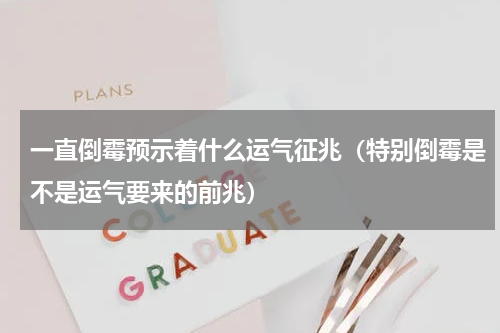 一直倒霉预示着什么运气征兆（特别倒霉是不是运气要来的前兆）