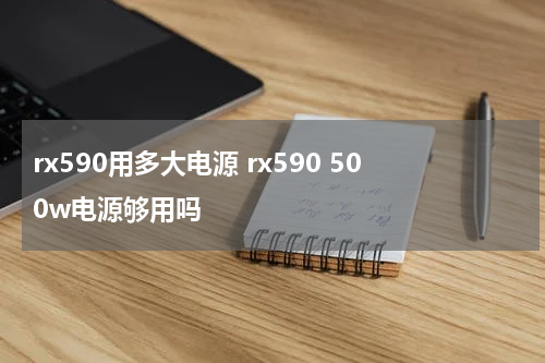 rx590用多大电源 rx590 500w电源够用吗