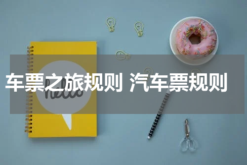 车票之旅规则 汽车票规则