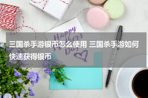 三国杀手游银币怎么使用 三国杀手游如何快速获得银币