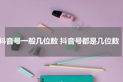 抖音号一般几位数 抖音号都是几位数