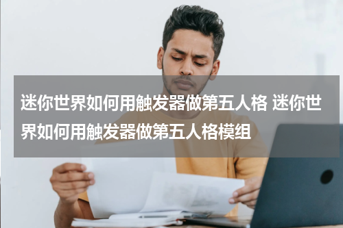迷你世界如何用触发器做第五人格 迷你世界如何用触发器做第五人格模组
