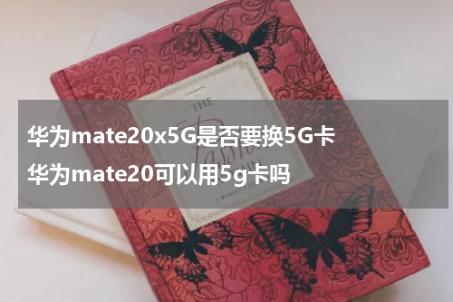 华为mate20x5G是否要换5G卡 华为mate20可以用5g卡吗