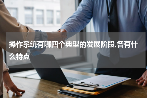 操作系统有哪四个典型的发展阶段,各有什么特点