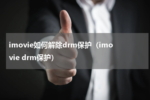 imovie如何解除drm保护（imovie drm保护）