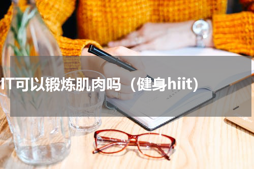 HIIT可以锻炼肌肉吗（健身hiit）