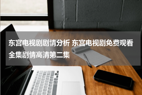 东宫电视剧剧情分析 东宫电视剧免费观看全集剧情高清第二集