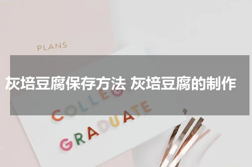 灰培豆腐保存方法 灰培豆腐的制作
