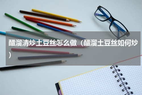 醋溜清炒土豆丝怎么做（醋溜土豆丝如何炒）