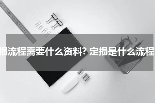定损流程需要什么资料? 定损是什么流程