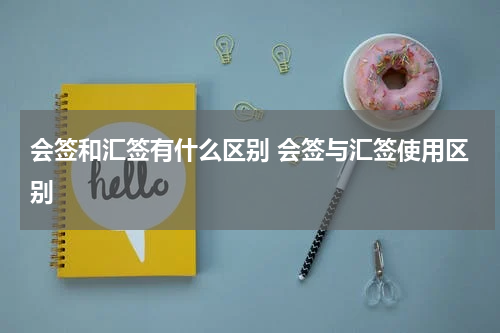 会签和汇签有什么区别 会签与汇签使用区别