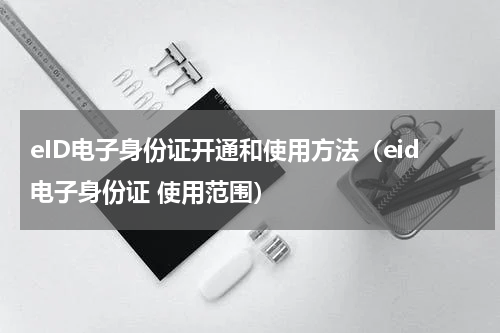 eID电子身份证开通和使用方法（eid电子身份证 使用范围）