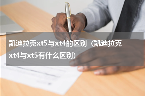 凯迪拉克xt5与xt4的区别（凯迪拉克xt4与xt5有什么区别）